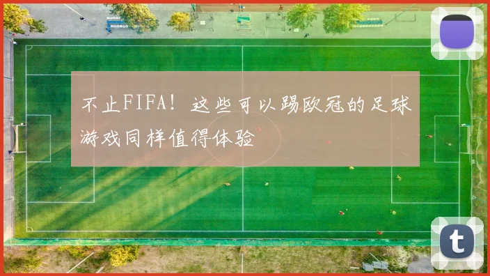 不止FIFA！这些可以踢欧冠的足球游戏同样值得体验