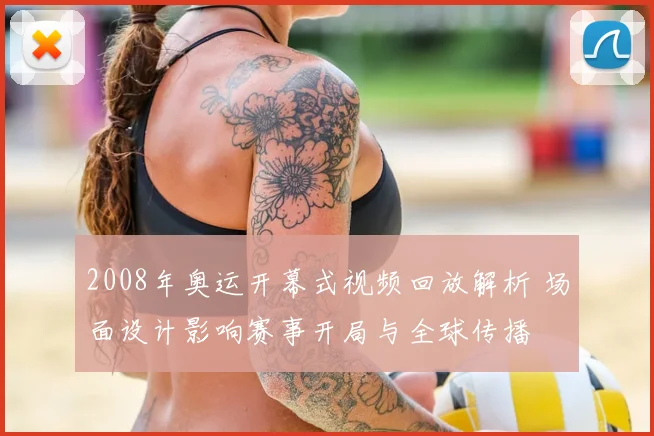 2008年奥运开幕式视频回放解析 场面设计影响赛事开局与全球传播