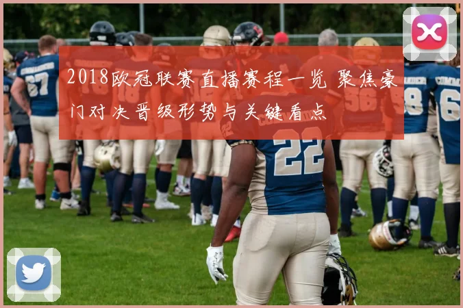 2018欧冠联赛直播赛程一览 聚焦豪门对决晋级形势与关键看点