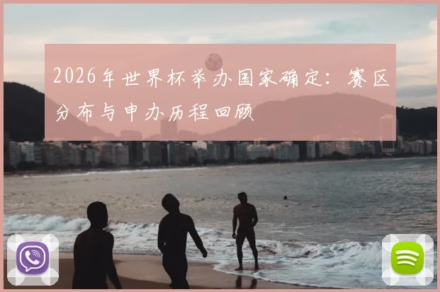 2026年世界杯举办国家确定：赛区分布与申办历程回顾