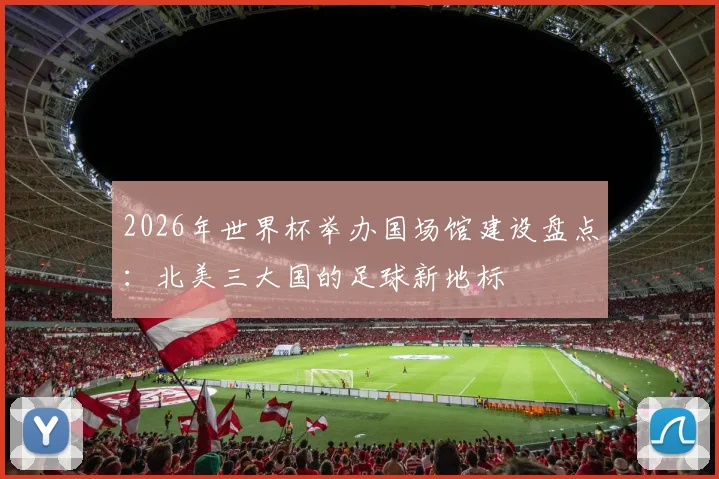 2026年世界杯举办国场馆建设盘点：北美三大国的足球新地标