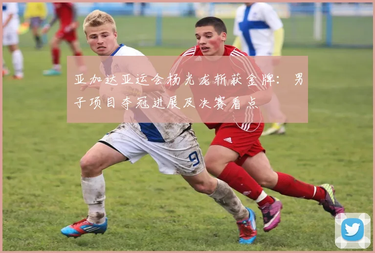 亚加达亚运会杨光龙斩获金牌：男子项目夺冠进展及决赛看点