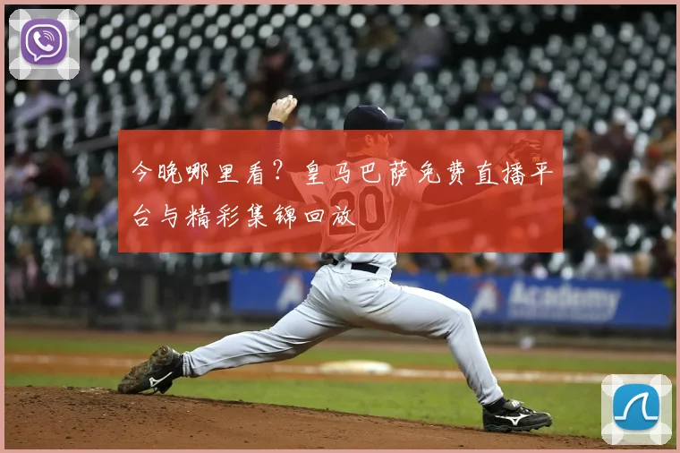 今晚哪里看？皇马巴萨免费直播平台与精彩集锦回放