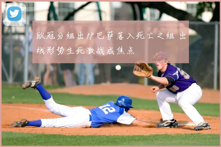 欧冠分组出炉巴萨落入死亡之组 出线形势生死激战成焦点