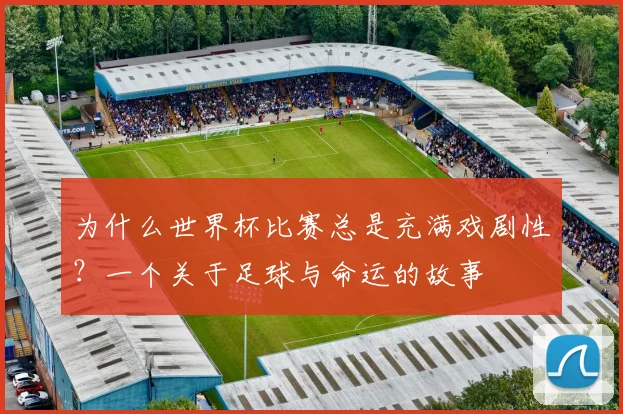 为什么世界杯比赛总是充满戏剧性？一个关于足球与命运的故事