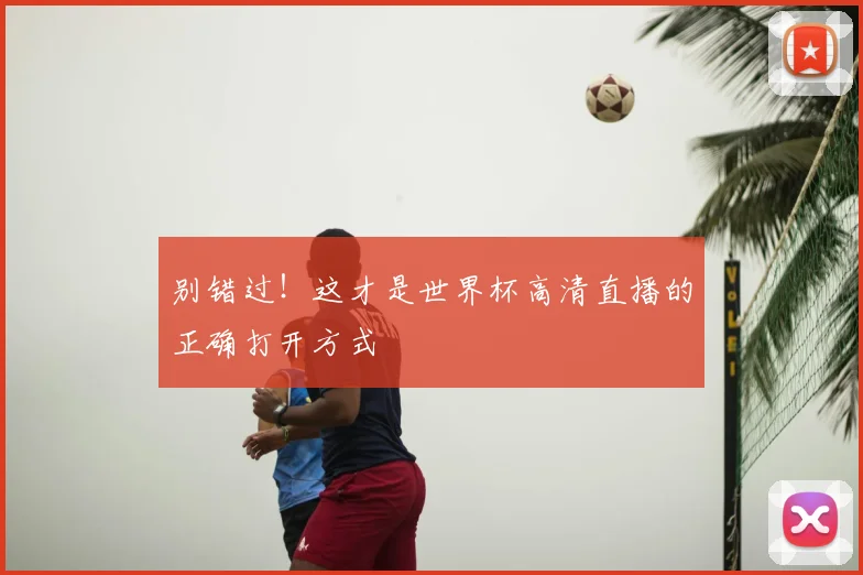 别错过！这才是世界杯高清直播的正确打开方式