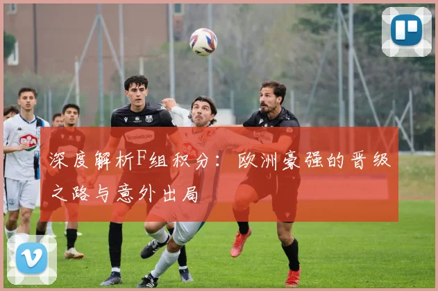 深度解析F组积分：欧洲豪强的晋级之路与意外出局