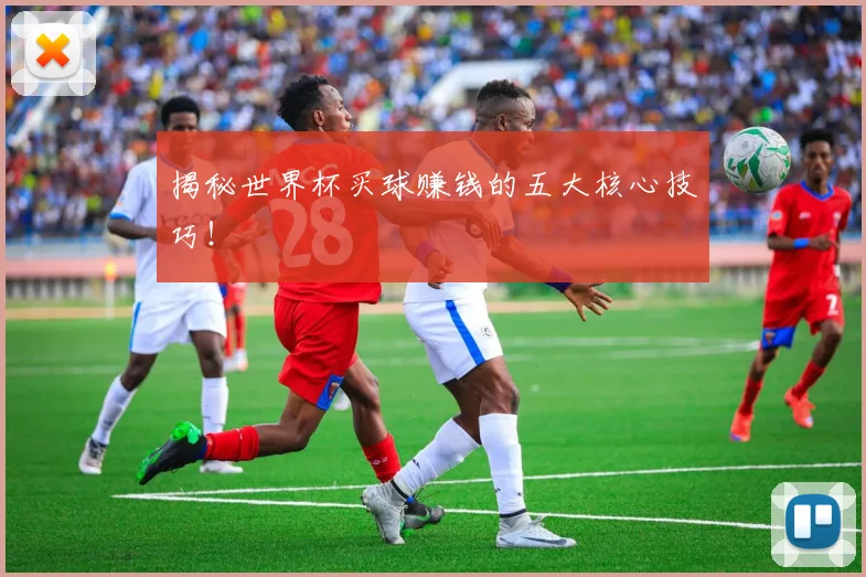 揭秘世界杯买球赚钱的五大核心技巧!