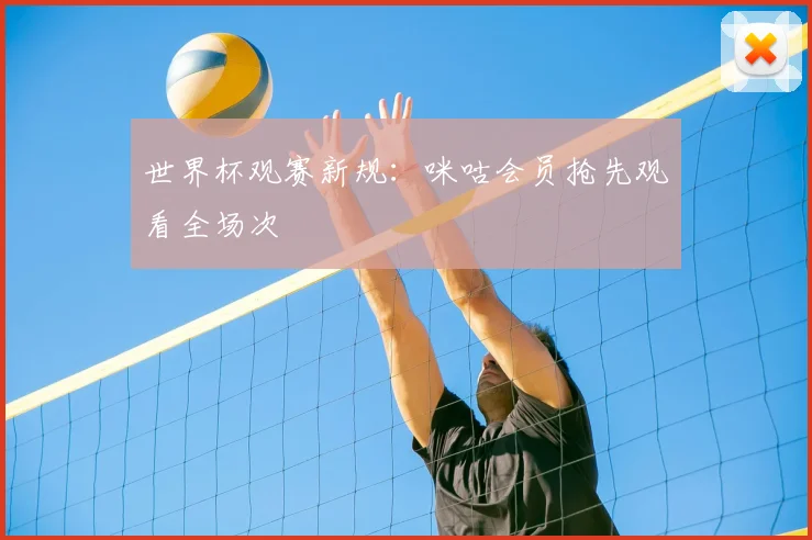 世界杯观赛新规：咪咕会员抢先观看全场次