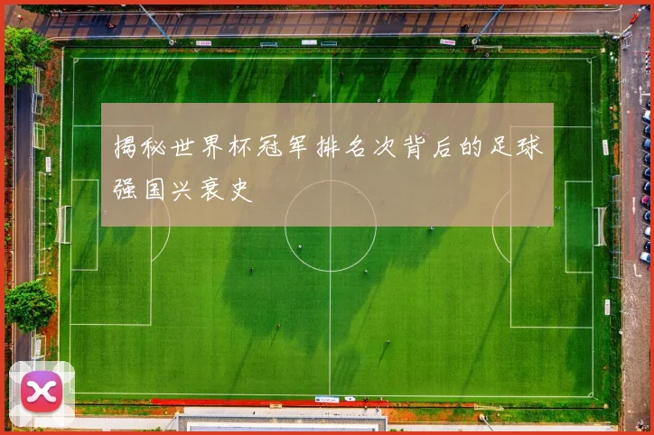 揭秘世界杯冠军排名次背后的足球强国兴衰史
