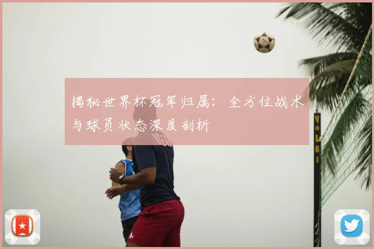 揭秘世界杯冠军归属：全方位战术与球员状态深度剖析