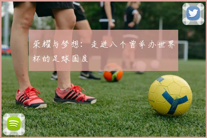 荣耀与梦想：走进八个曾举办世界杯的足球国度