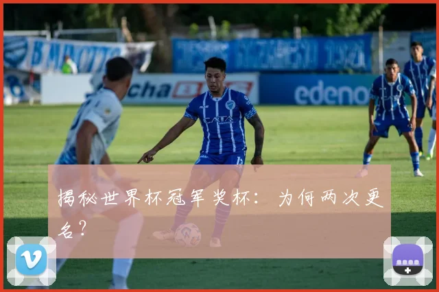 揭秘世界杯冠军奖杯：为何两次更名？