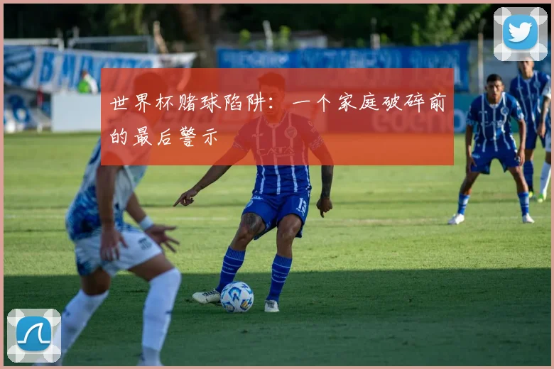 世界杯赌球陷阱:一个家庭破碎前的最后警示