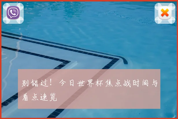 别错过！今日世界杯焦点战时间与看点速览
