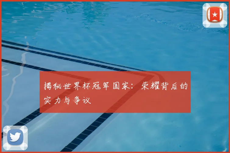 揭秘世界杯冠军国家：荣耀背后的实力与争议
