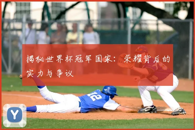 揭秘世界杯冠军国家：荣耀背后的实力与争议