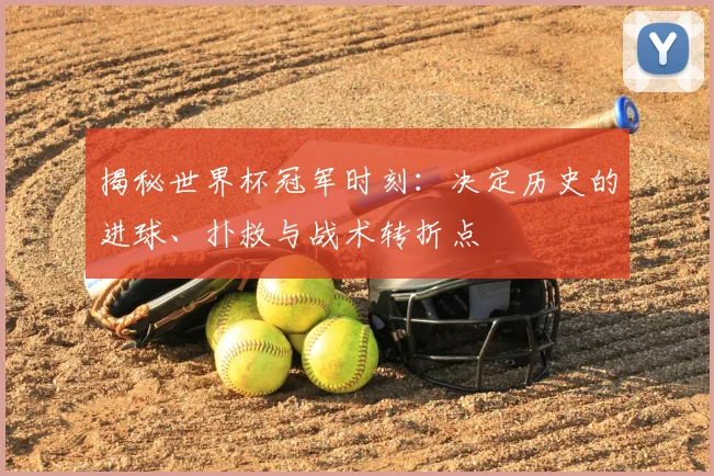 揭秘世界杯冠军时刻：决定历史的进球、扑救与战术转折点