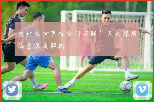 为什么世界杯冷门不断？五大深层因素深度解析