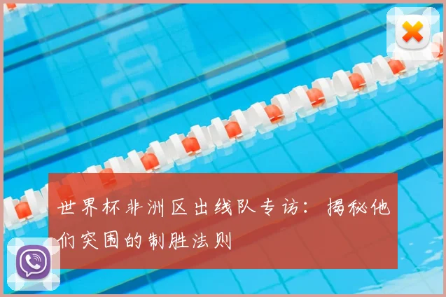 世界杯非洲区出线队专访:揭秘他们突围的制胜法则