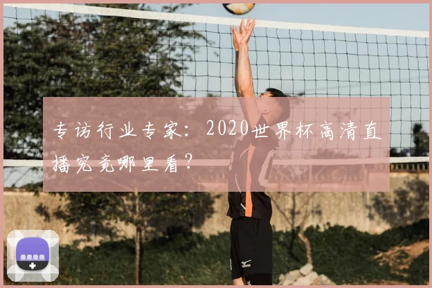 专访行业专家:2020世界杯高清直播究竟哪里看?