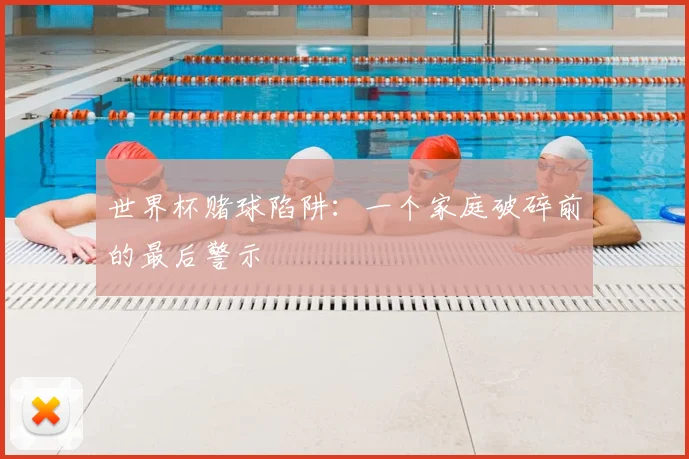 世界杯赌球陷阱:一个家庭破碎前的最后警示