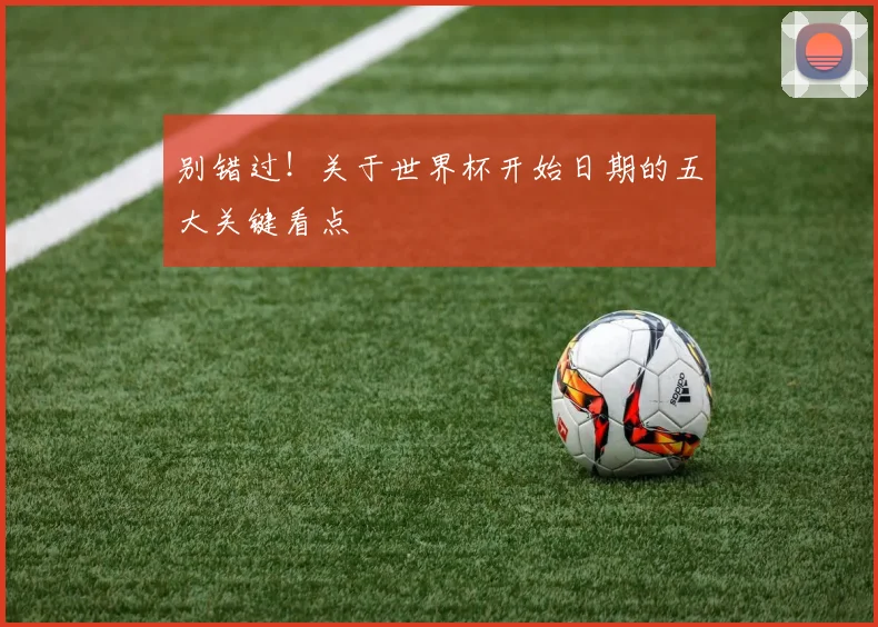 别错过！关于世界杯开始日期的五大关键看点