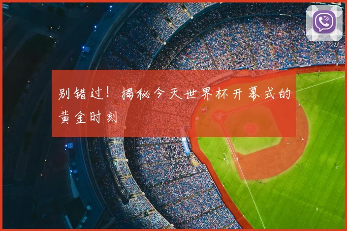 别错过！揭秘今天世界杯开幕式的黄金时刻