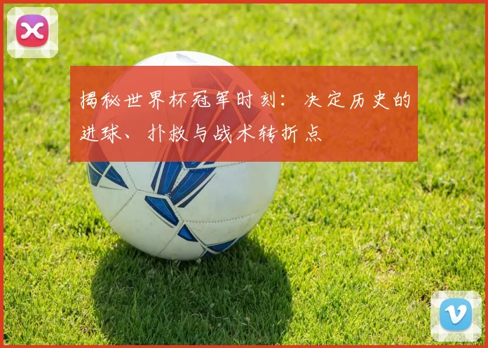 揭秘世界杯冠军时刻：决定历史的进球、扑救与战术转折点